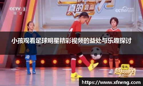 小孩观看足球明星精彩视频的益处与乐趣探讨